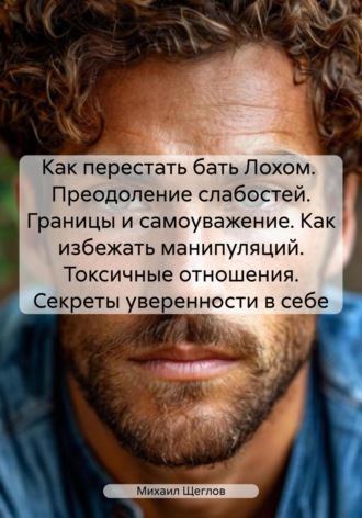 Обложка книги «Как перестать бать Лохом. Преодоление слабостей. Границы и самоуважение. Как избежать манипуляций. Токсичные отношения. Секреты уверенности в себе»