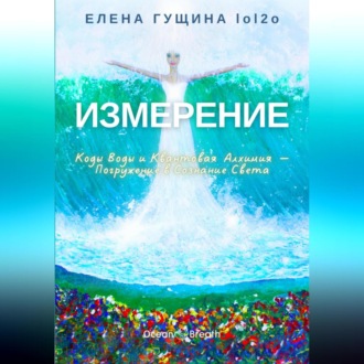 Обложка книги «Измерение: Коды Воды и Квантовая Алхимия – Погружение в Сознание Света»