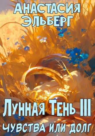 Анастасия Эльберг. Лунная тень 3. Чувства или долг