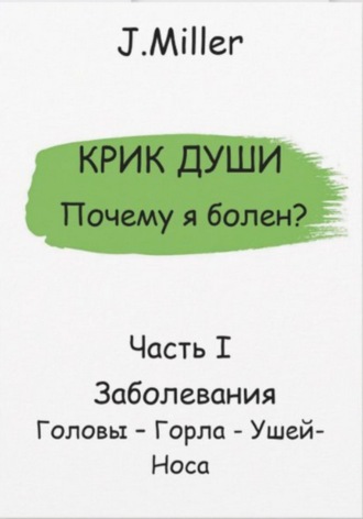 Обложка книги «Крик Души – Почему я болен? Заболевания Головы – Горла – Ушей – Носа»