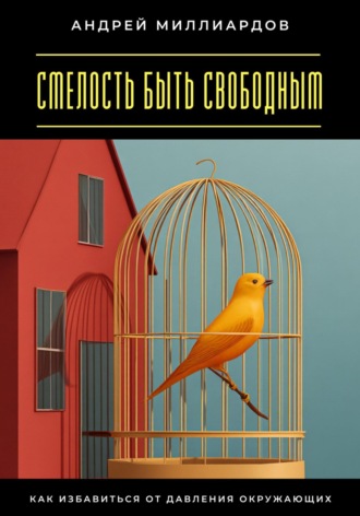 Обложка книги «Смелость быть свободным. Как избавиться от давления окружающих»