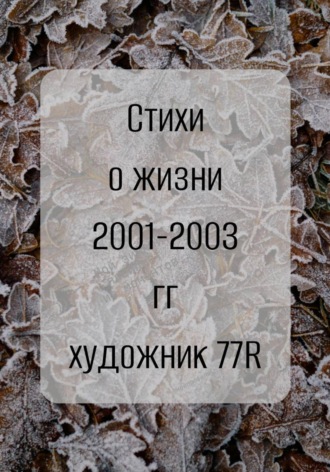 Художник 77R. Просто Художник. Стихи о жизни 2001-2003 гг.