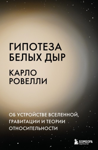 Обложка книги «Гипотеза белых дыр. Об устройстве Вселенной, гравитации и теории относительности»
