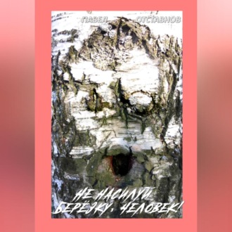 Обложка книги «Не насилуй берёзку, Человек!»