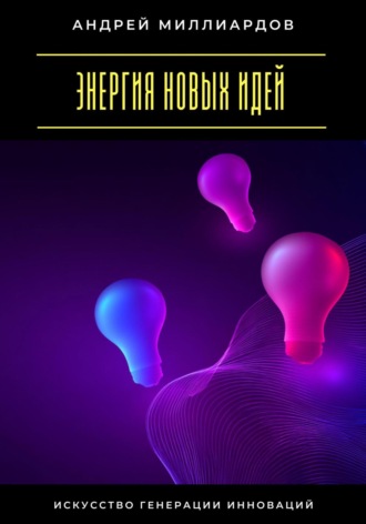 Обложка книги «Энергия новых идей. Искусство генерации инноваций»