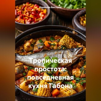 Обложка книги «Тропическая простота: повседневная кухня Габона»