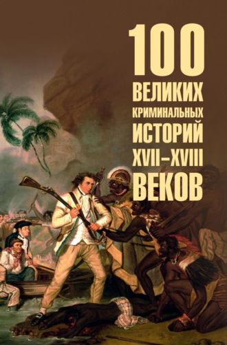 Обложка книги «100 великих криминальных историй XVII-XVIII веков»