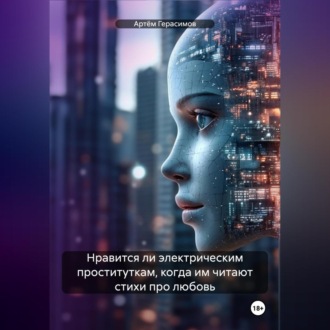 Обложка книги «Нравится ли электрическим проституткам, когда им читают стихи про любовь»
