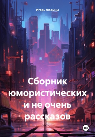 Обложка книги «Сборник юмористических и не очень рассказов»