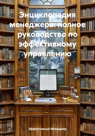 Обложка книги «Энциклопедия менеджера: полное руководство по эффективному управлению»