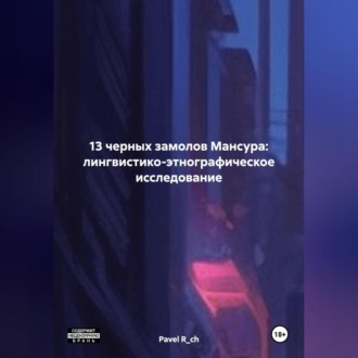 Обложка книги «13 ЧЕРНЫХ ЗАМОЛОВ МАНСУРА: ЛИНГВИСТИКО-ЭТНОГРАФИЧЕСКОЕ ИССЛЕДОВАНИЕ»