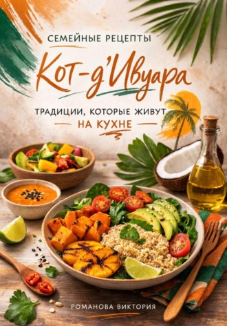 Обложка книги «Семейные рецепты Кот-д’Ивуара: традиции, которые живут на кухне»