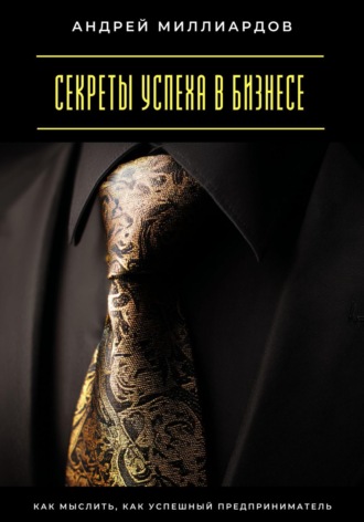 Обложка книги «Секреты успеха в бизнесе. Как мыслить, как успешный предприниматель»