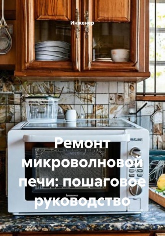 Обложка книги «Ремонт микроволновой печи: пошаговое руководство»