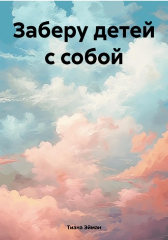 Тиана Эйман. Заберу детей с собой