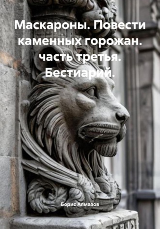Обложка книги «Маскароны. Повести каменных горожан. Часть третья. Бестиарий»