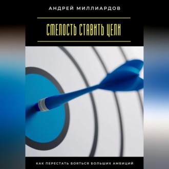 Обложка книги «Смелость ставить цели. Как перестать бояться больших амбиций»