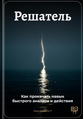 Обложка книги «Решатель: Как прокачать навык быстрого анализа и действия»