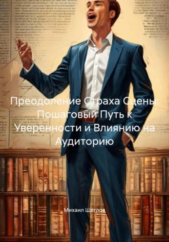 Обложка книги «Преодоление Страха Сцены: Пошаговый Путь к Уверенности и Влиянию на Аудиторию»