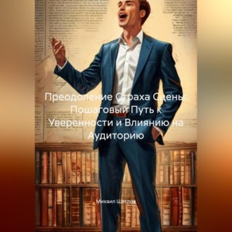Обложка книги «Преодоление Страха Сцены: Пошаговый Путь к Уверенности и Влиянию на Аудиторию»