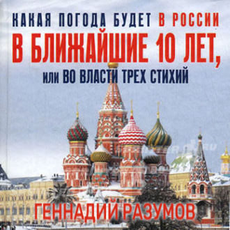 Обложка книги «Какая погода будет в России в ближайшие 10 лет, или Во власти трех стихий»