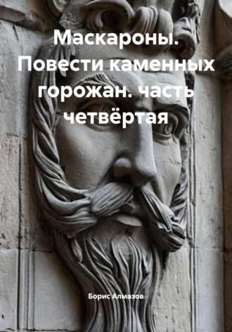 Обложка книги «Маскароны. Повести каменных горожан. Часть четвёртая»