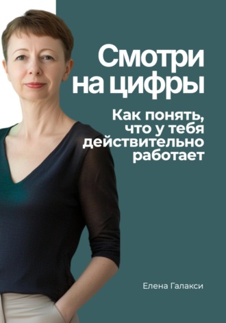 Обложка книги «Смотри на цифры. Как понять, что у тебя действительно работает»