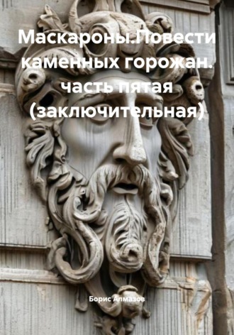 Обложка книги «Маскароны. Повести каменных горожан. Часть пятая (заключительная)»