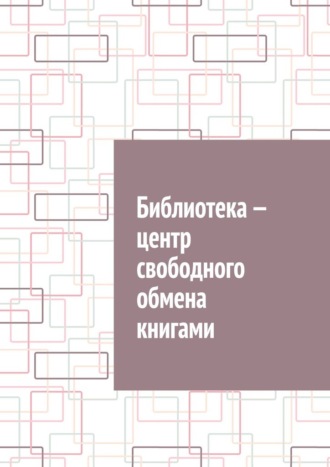 Обложка книги «Библиотека – центр свободного обмена книгами»