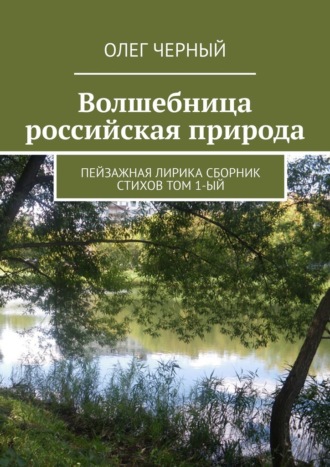 Обложка книги «Волшебница российская природа. Пейзажная лирика. Сборник стихов Том 1-ый»