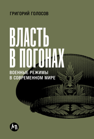 Григорий Голосов. Власть в погонах: Военные режимы в современном мире