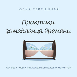 Обложка книги «Практики замедления времени. Как без спешки наслаждаться каждым моментом»