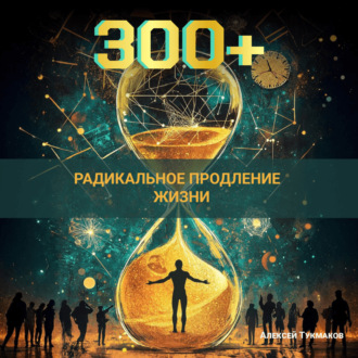 Обложка книги «Триста плюс: Радикальное продление жизни»