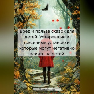 Обложка книги «Вред и польза сказок для детей. Устаревшие и токсичные установки, которые могут негативно влиять на детей»