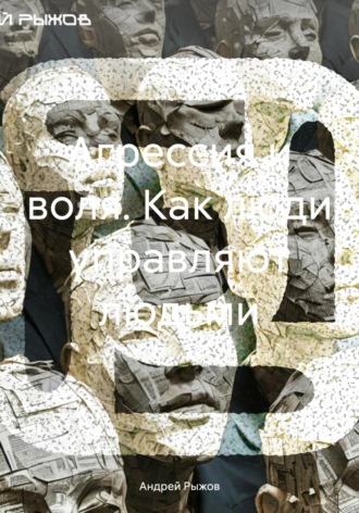 Андрей Александрович Рыжов. Агрессия и воля. Как люди управляют людьми