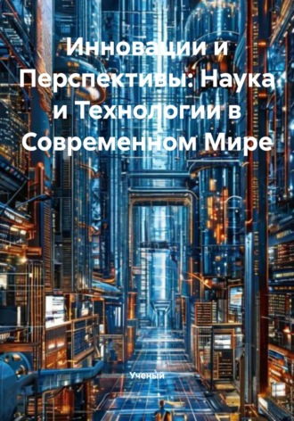 Обложка книги «Инновации и Перспективы: Наука и Технологии в Современном Мире»