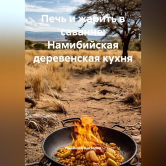 Обложка книги «Печь и жарить в саванне: Намибийская деревенская кухня»