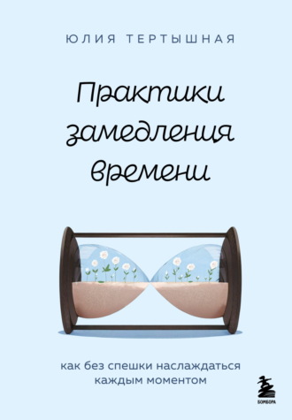 Обложка книги «Практики замедления времени. Как без спешки наслаждаться каждым моментом»