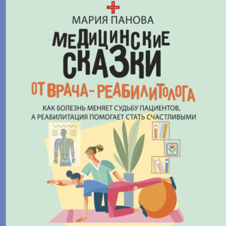 Обложка книги «Медицинские сказки от врача-реабилитолога. Как болезнь меняет судьбу пациентов, а реабилитация помогает стать счастливыми»