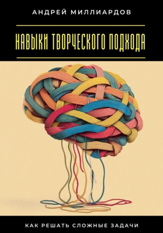 Обложка книги «Навыки творческого подхода. Как решать сложные задачи»