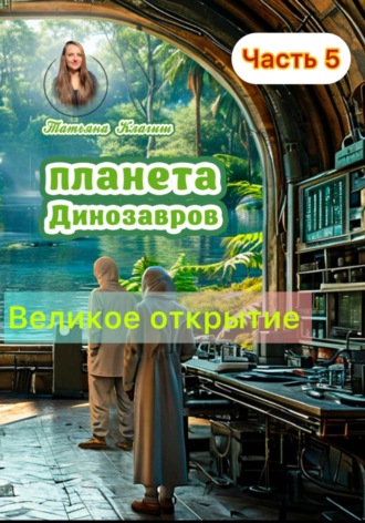 Татьяна Клагиш. Планета динозавров: великое открытие. Часть 5