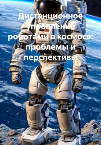 Обложка книги «Дистанционное управление роботами в космосе: проблемы и перспективы»