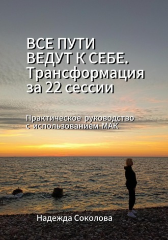 Обложка книги «Все пути ведут к себе. Трансформация за 22 сессии. Практическое руководство с МАК»