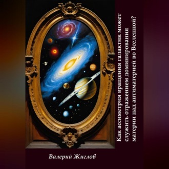 Обложка книги «Как ассиметрия вращения галактик может служить отражением доминированя материи над антиматерией во Вселенной»