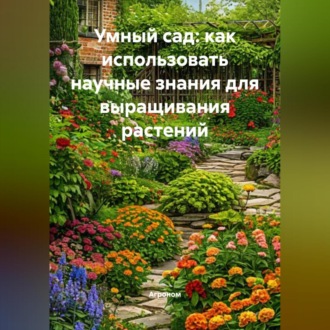 Обложка книги «Умный сад: как использовать научные знания для выращивания растений»