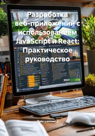 Обложка книги «Разработка веб-приложений с использованием JavaScript и React: Практическое руководство»