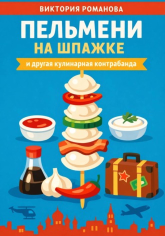 Обложка книги «Пельмени на шпажке и другая кулинарная контрабанда»