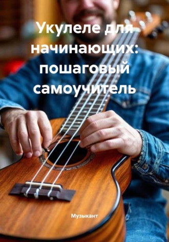 Обложка книги «Укулеле для начинающих: пошаговый самоучитель»
