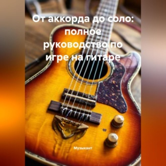 Обложка книги «От аккорда до соло: полное руководство по игре на гитаре»
