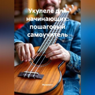Обложка книги «Укулеле для начинающих: пошаговый самоучитель»